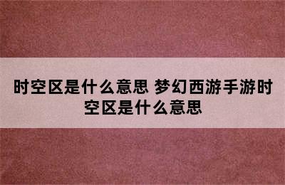 时空区是什么意思 梦幻西游手游时空区是什么意思